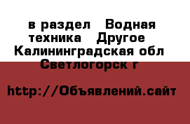  в раздел : Водная техника » Другое . Калининградская обл.,Светлогорск г.